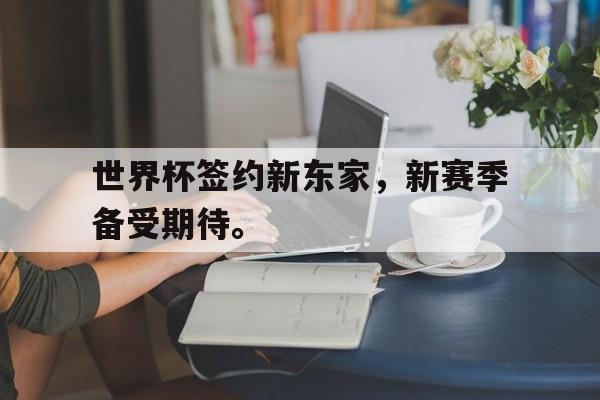 世界杯签约新东家，新赛季备受期待。