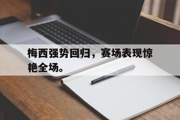 梅西强势回归，赛场表现惊艳全场。