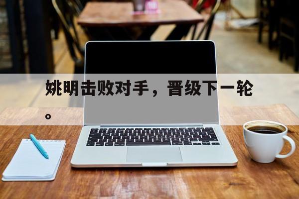 姚明击败对手，晋级下一轮。