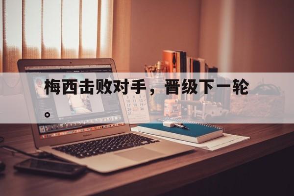 梅西击败对手，晋级下一轮。