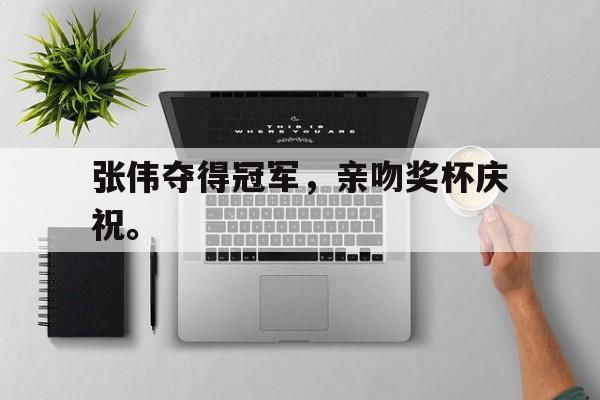 九游网官方网站入口-张伟夺得冠军，亲吻奖杯庆祝。