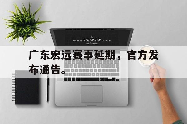 九游游戏中心官网注册账号-广东宏远赛事延期，官方发布通告。
