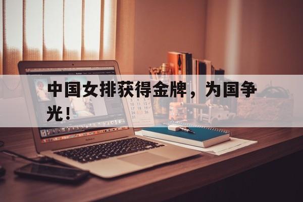 九游游戏中心官网注册账号-中国女排获得金牌，为国争光！