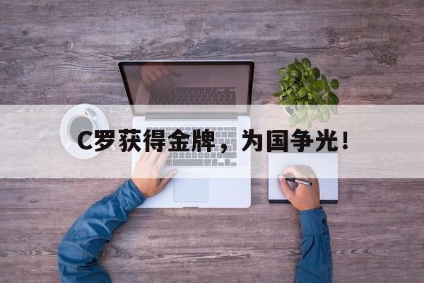 九游网官方网站入口-C罗获得金牌，为国争光！