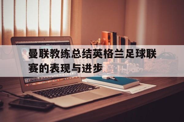 九游游戏中心官网注册账号-曼联教练总结英格兰足球联赛的表现与进步