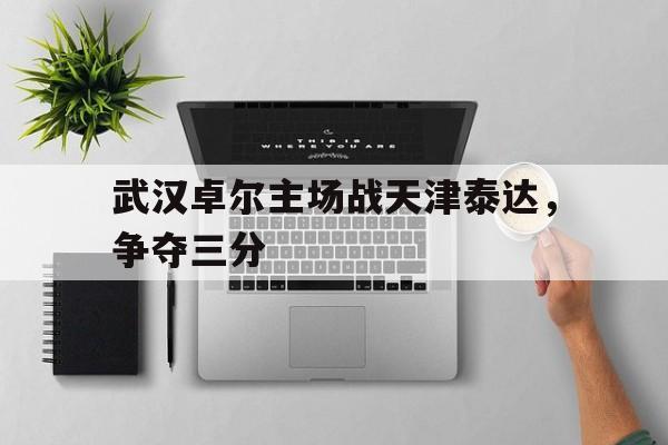 九游游戏中心官网注册账号-武汉卓尔主场战天津泰达，争夺三分