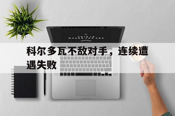 九游游戏中心官网注册账号-科尔多瓦不敌对手，连续遭遇失败