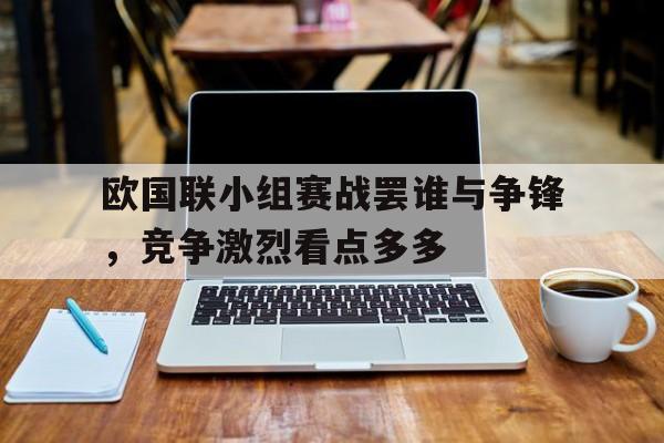 九游网官方网站入口-欧国联小组赛战罢谁与争锋，竞争激烈看点多多